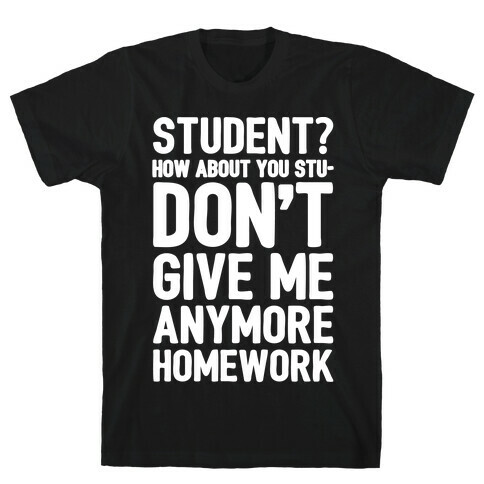 Student How About You Studon't Give Me Anymore Homework White Print T-Shirt
