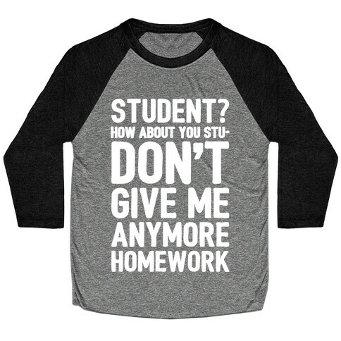 Student How About You Studon't Give Me Anymore Homework White Print Baseball Tee