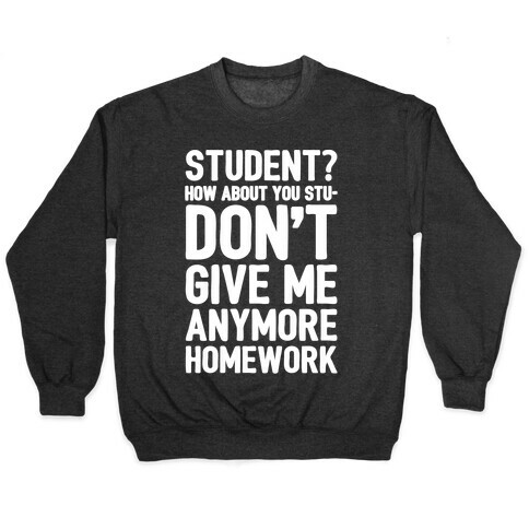 Student How About You Studon't Give Me Anymore Homework White Print Pullover