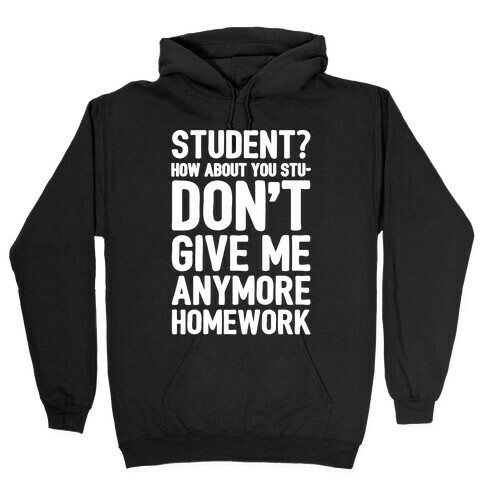 Student How About You Studon't Give Me Anymore Homework White Print Hooded Sweatshirt