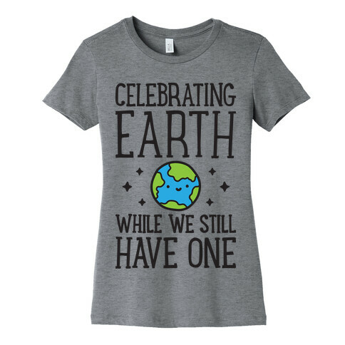 Celebrating Earth While We Still Have One Womens T-Shirt