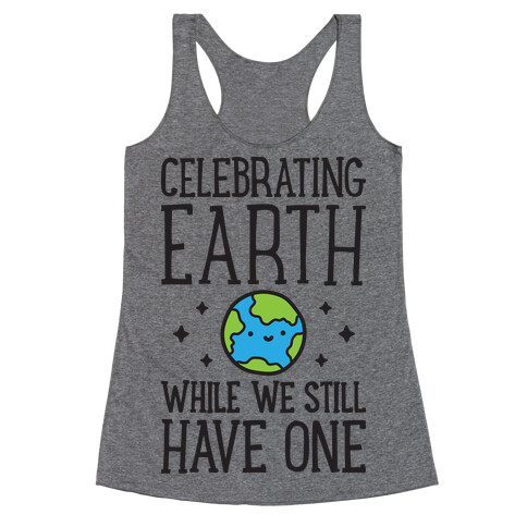 Celebrating Earth While We Still Have One Racerback Tank Top