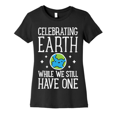 Celebrating Earth While We Still Have One Womens T-Shirt