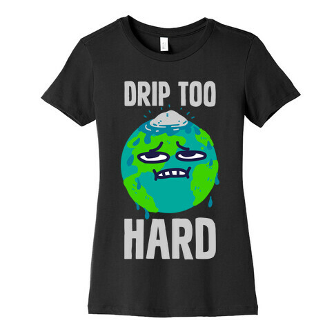 Drip Too Hard Womens T-Shirt