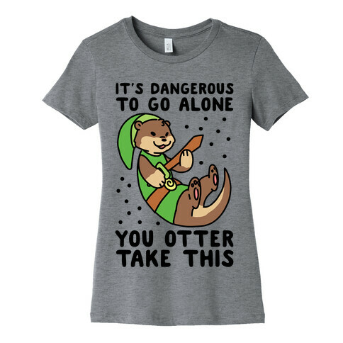 It's Dangerous to Go Alone, You Otter Take This Womens T-Shirt