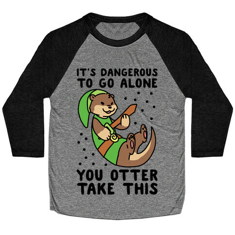 It's Dangerous to Go Alone, You Otter Take This Baseball Tee