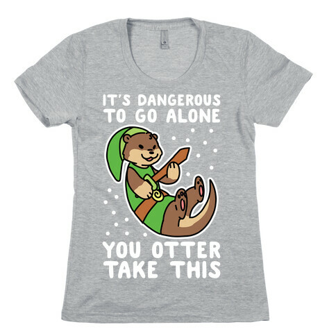It's Dangerous to Go Alone, You Otter Take This Womens T-Shirt