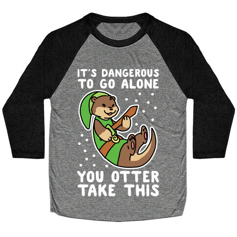 It's Dangerous to Go Alone, You Otter Take This Baseball Tee