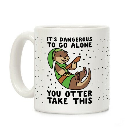 It's Dangerous to Go Alone, You Otter Take This Coffee Mug