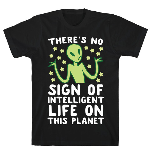 There's No Sign of Intelligent Life on this Planet  T-Shirt