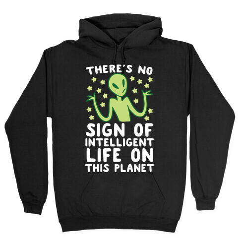 There's No Sign of Intelligent Life on this Planet  Hooded Sweatshirt