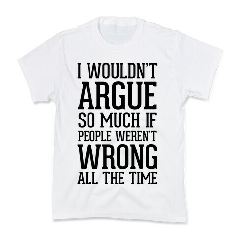 I wouldn't ARGUE so much if people weren't WRONG all the time Kids T-Shirt