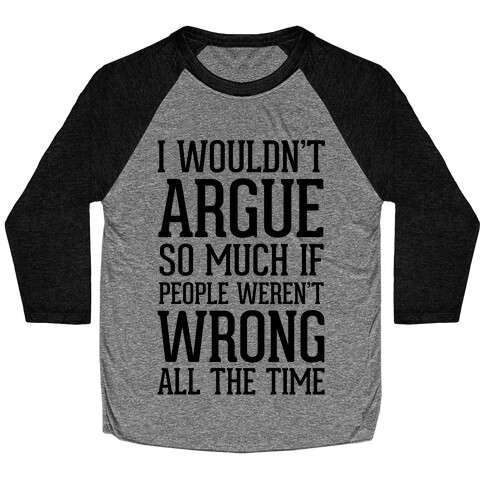 I wouldn't ARGUE so much if people weren't WRONG all the time Baseball Tee