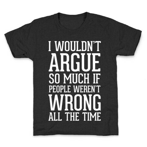 I wouldn't ARGUE so much if people weren't WRONG all the time Kids T-Shirt
