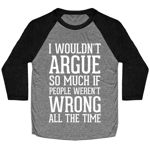 I wouldn't ARGUE so much if people weren't WRONG all the time Baseball Tee