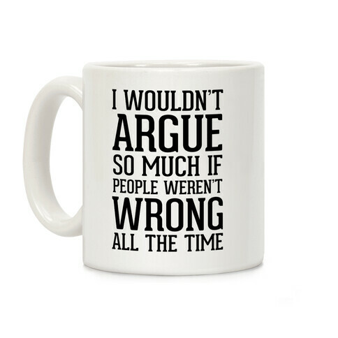 I wouldn't ARGUE so much if people weren't WRONG all the time Coffee Mug