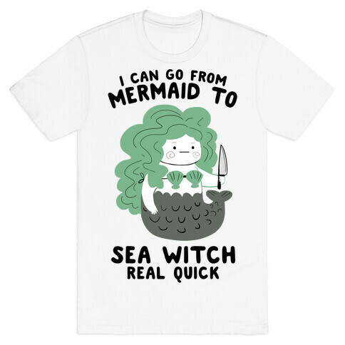 I Can Go From Mermaid To Sea Witch REAL Quick T-Shirt