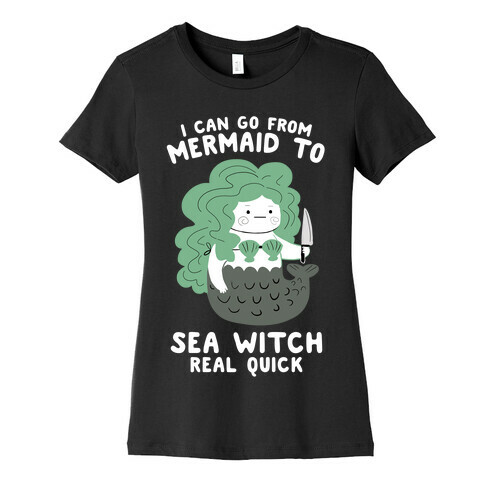 I Can Go From Mermaid To Sea Witch REAL Quick Womens T-Shirt