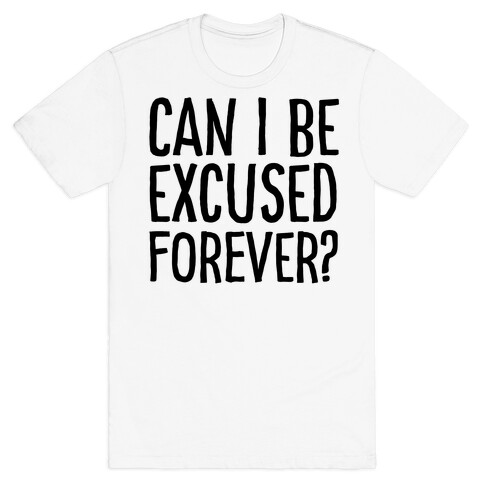 Can I Be Excused Forever? T-Shirt