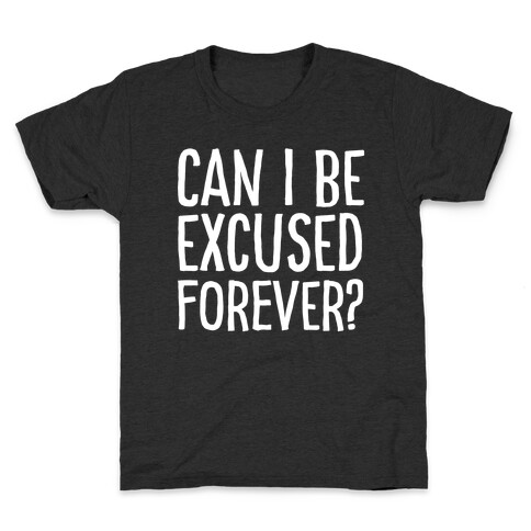 Can I Be Excused Forever? Kids T-Shirt