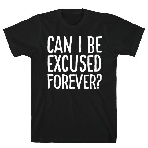 Can I Be Excused Forever? T-Shirt