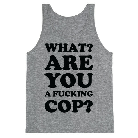 What? Are You a F***ing Cop? Tank Top