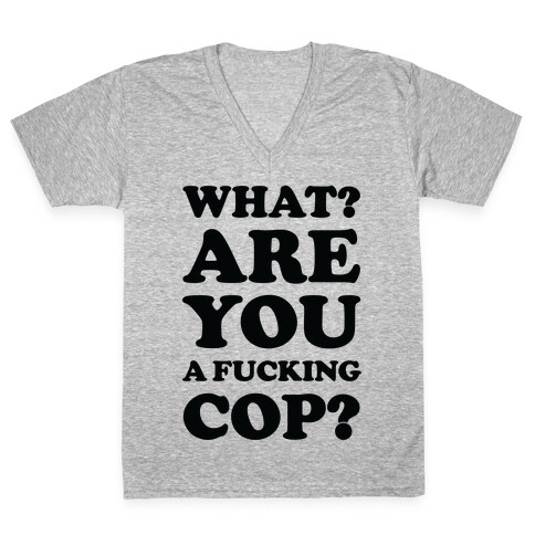 What? Are You a F***ing Cop? V-Neck Tee Shirt