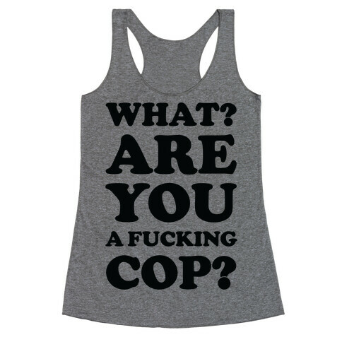 What? Are You a F***ing Cop? Racerback Tank Top