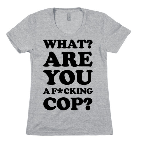 What Are You a F*cking Cop? Womens T-Shirt