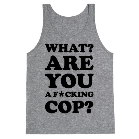 What Are You a F*cking Cop? Tank Top