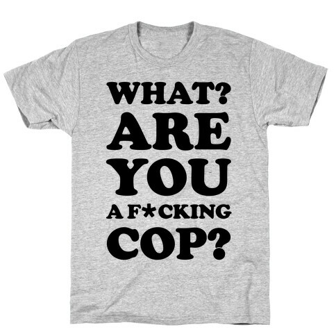 What Are You a F*cking Cop? T-Shirt