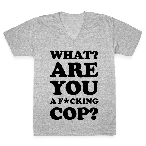 What Are You a F*cking Cop? V-Neck Tee Shirt