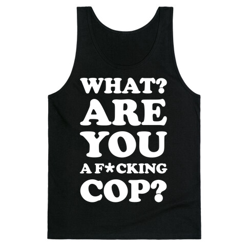 What Are You a F*cking Cop? Tank Top