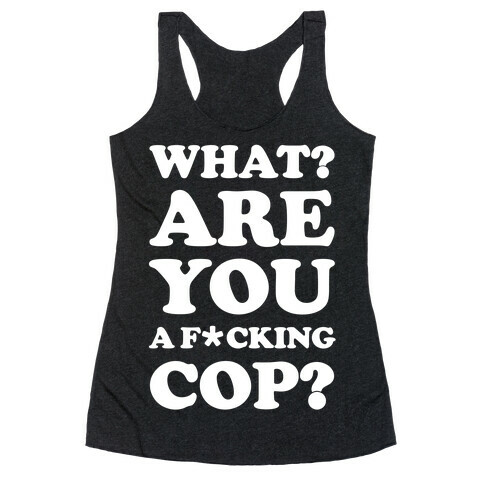 What Are You a F*cking Cop? Racerback Tank Top
