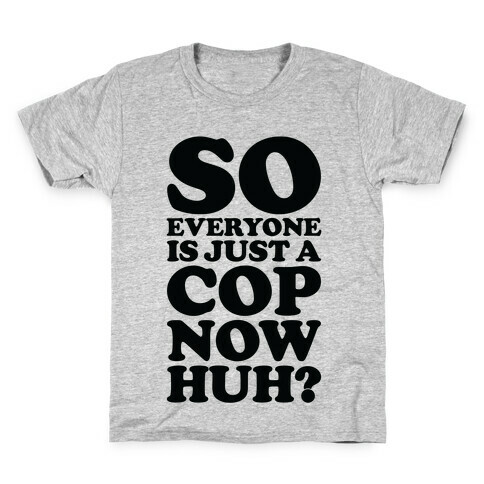 So Everyone is Just a Cop Now Huh? Kids T-Shirt