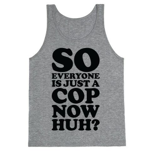 So Everyone is Just a Cop Now Huh? Tank Top
