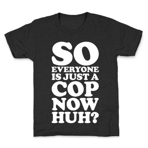 So Everyone is Just a Cop Now Huh? Kids T-Shirt