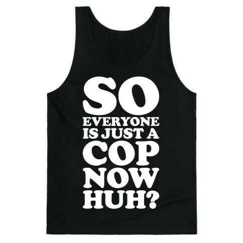 So Everyone is Just a Cop Now Huh? Tank Top