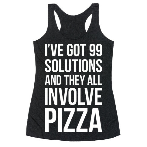 I've Got 99 Solutions And They All Involve Pizza Racerback Tank Top