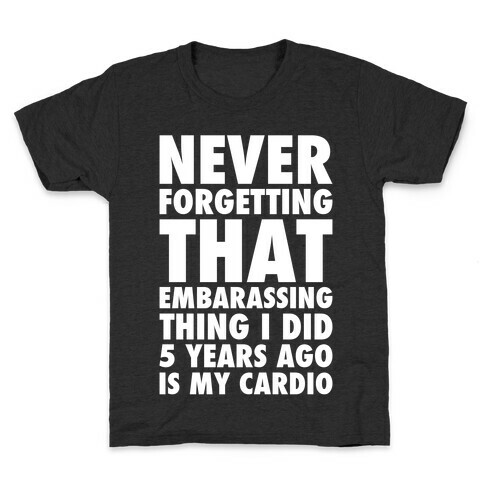 Never Forgetting That Embarrassing Thing I Did 5 Years Ago Is My Cardio White Print Kids T-Shirt