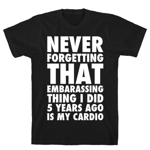 Never Forgetting That Embarrassing Thing I Did 5 Years Ago Is My Cardio White Print T-Shirt