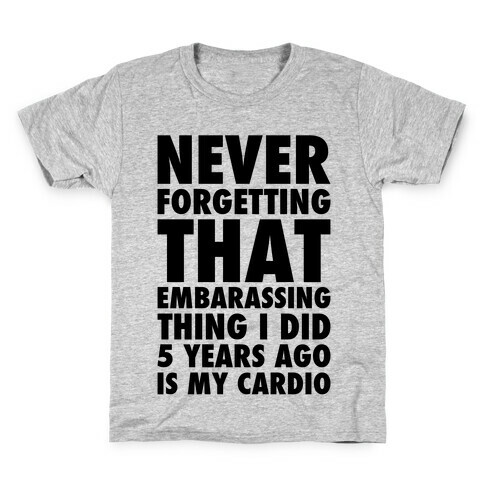 Never Forgetting That Embarrassing Thing I Did 5 Years Ago Is My Cardio Kids T-Shirt