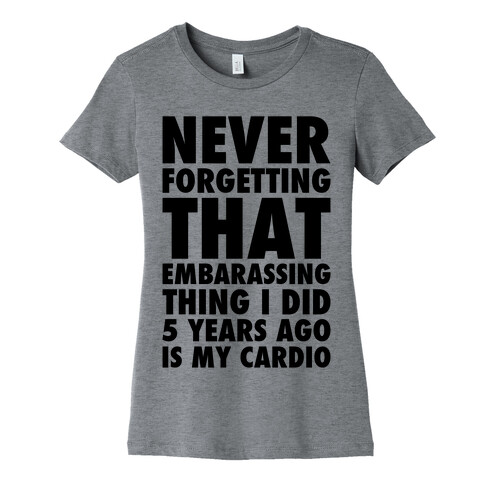 Never Forgetting That Embarrassing Thing I Did 5 Years Ago Is My Cardio Womens T-Shirt