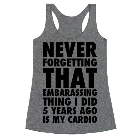 Never Forgetting That Embarrassing Thing I Did 5 Years Ago Is My Cardio Racerback Tank Top