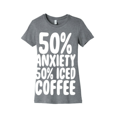50% Anxiety, 50% Iced Coffee Womens T-Shirt