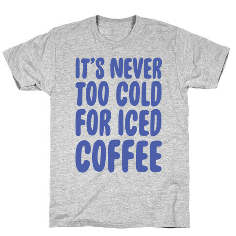 It's Never Too Cold for Iced Coffee T-Shirt