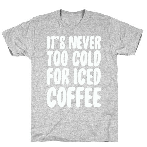 It's Never Too Cold for Iced Coffee T-Shirt