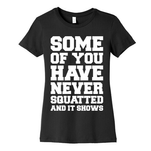 Some Of You Have Never Squatted and It Shows White Print Womens T-Shirt