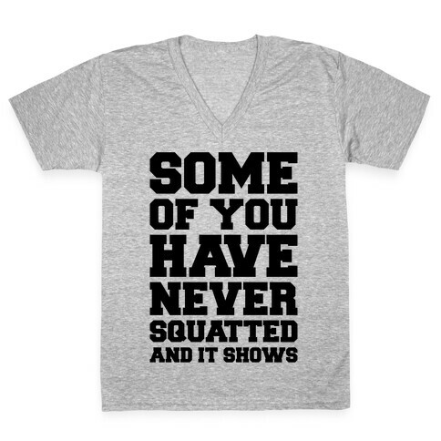 Some Of You Have Never Squatted and It Shows V-Neck Tee Shirt