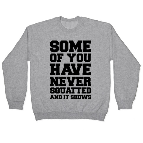Some Of You Have Never Squatted and It Shows Pullover